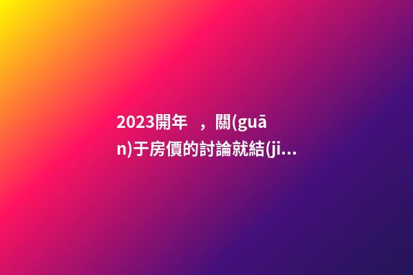 2023開年，關(guān)于房價的討論就結(jié)束了